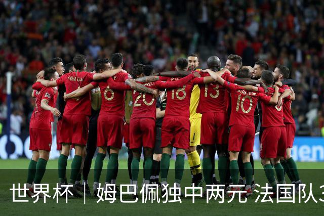 世界杯｜姆巴佩独中两元 法国队3:1击败塞内加尔队